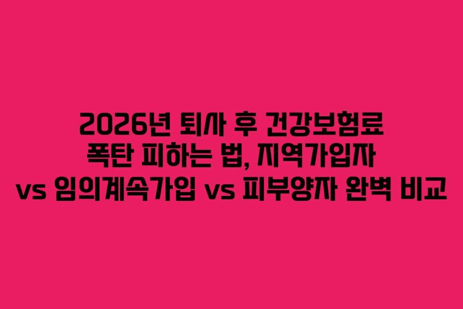 2026년 퇴사 후 건강보험료 폭탄 피하는 법, 지역가입자 vs 임의계속가입 vs 피부양자 완벽 비교