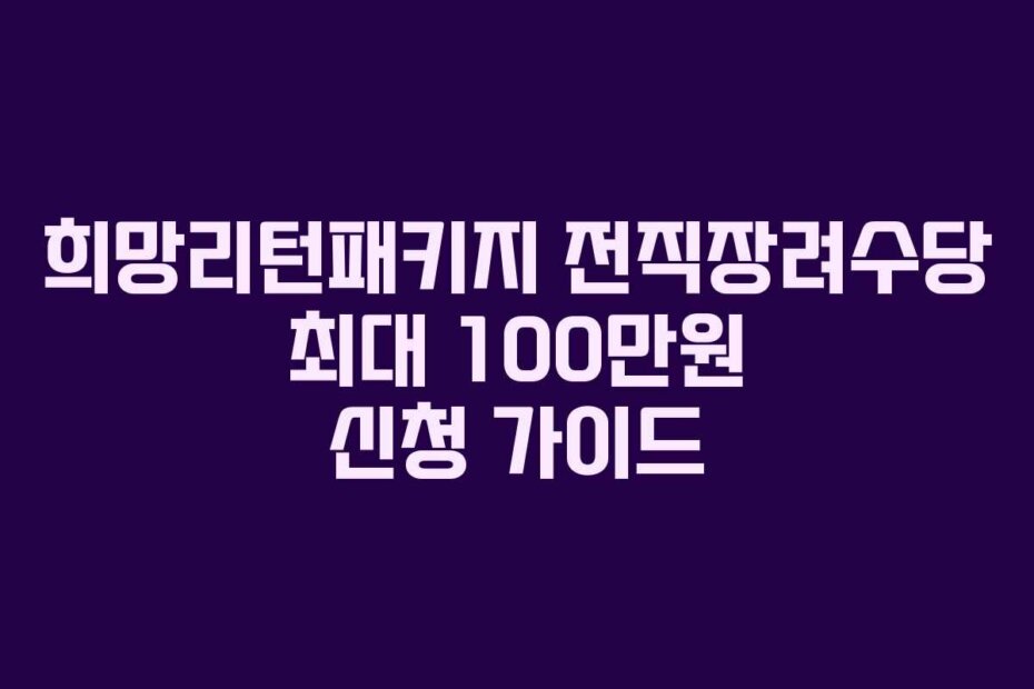 희망리턴패키지 전직장려수당 최대 100만원 신청 가이드