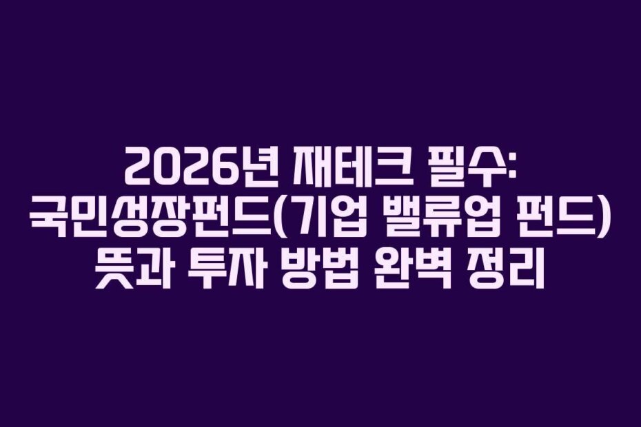 2026년 재테크 필수: 국민성장펀드(기업 밸류업 펀드) 뜻과 투자 방법 완벽 정리