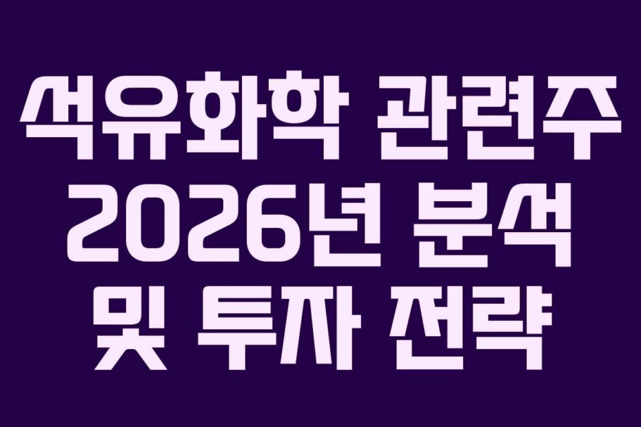 석유화학 관련주 2026년 분석 및 투자 전략