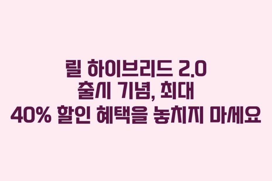 릴 하이브리드 2.0 출시 기념, 최대 40% 할인 혜택을 놓치지 마세요