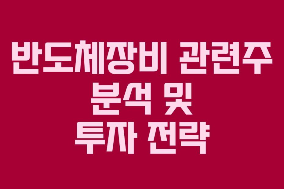 반도체장비 관련주 분석 및 투자 전략