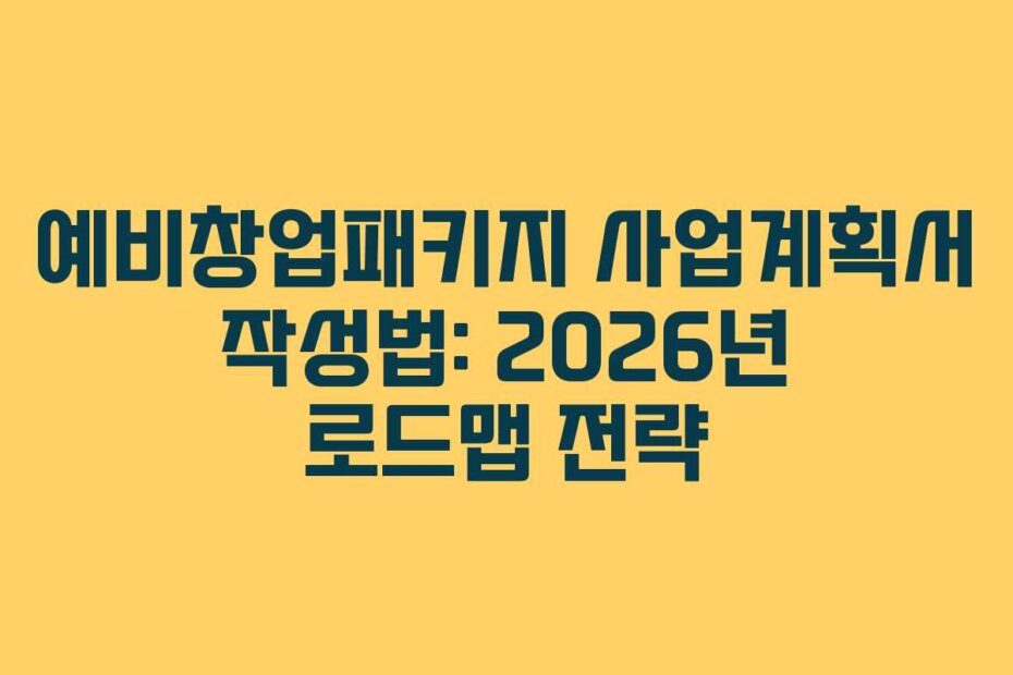 예비창업패키지 사업계획서 작성법: 2026년 로드맵 전략