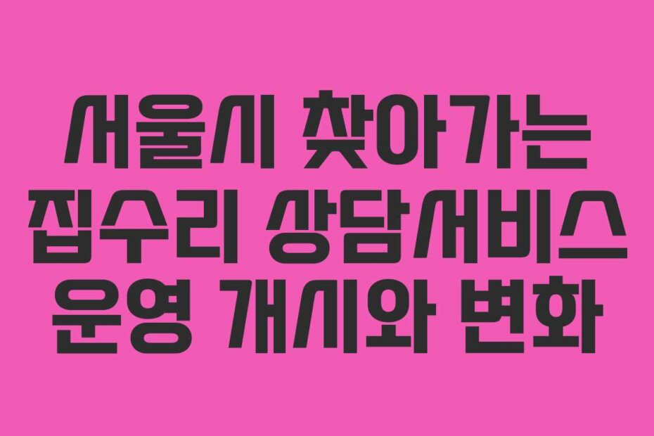 서울시 찾아가는 집수리 상담서비스 운영 개시와 변화