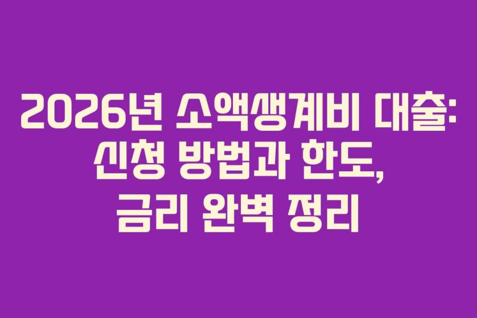 2026년 소액생계비 대출: 신청 방법과 한도, 금리 완벽 정리