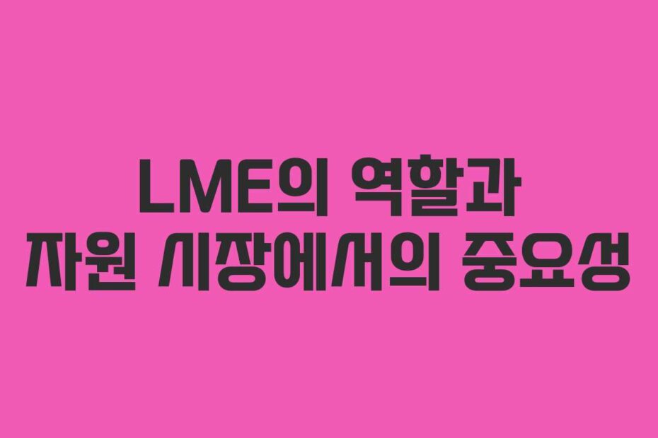 LME의 역할과 자원 시장에서의 중요성