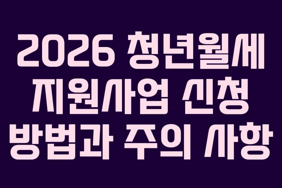 2026 청년월세 지원사업 신청 방법과 주의 사항 2026 청년월세 지원사업 신청 방법과 주의 사항