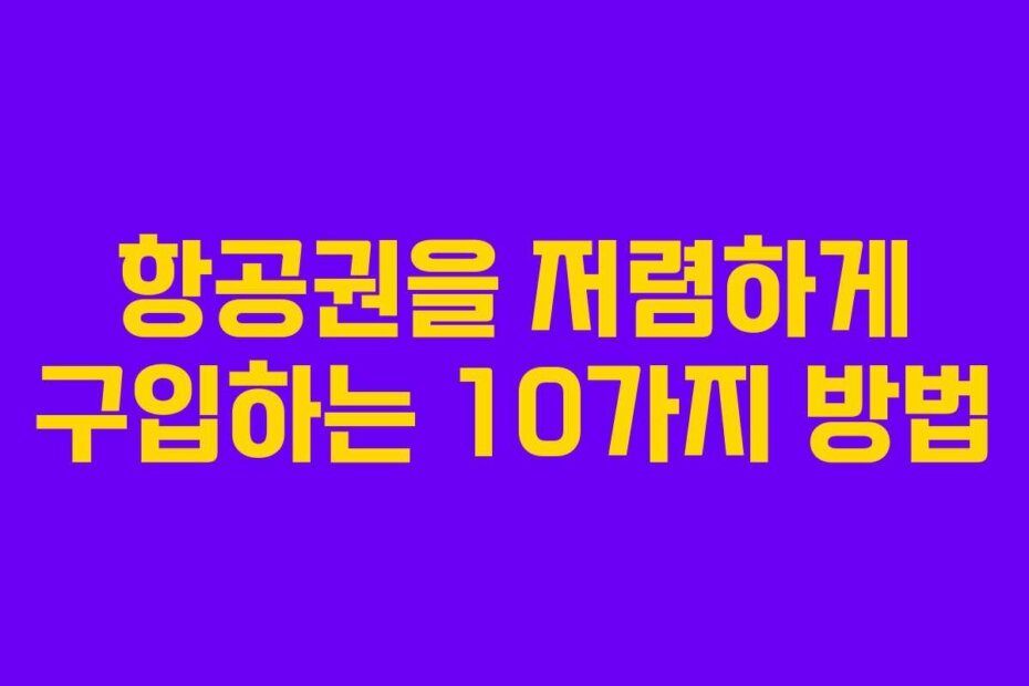 항공권을 저렴하게 구입하는 10가지 방법 항공권을 저렴하게 구입하는 10가지 방법