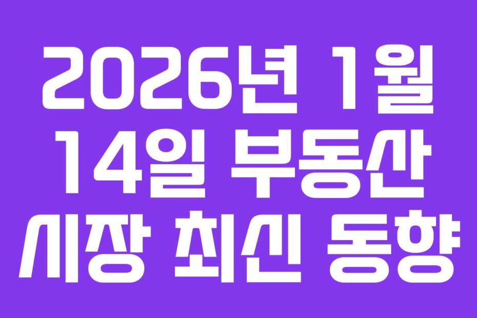 2026년 1월 14일 부동산 시장 최신 동향