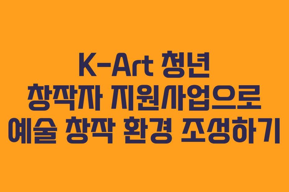 K-Art 청년 창작자 지원사업으로 예술 창작 환경 조성하기