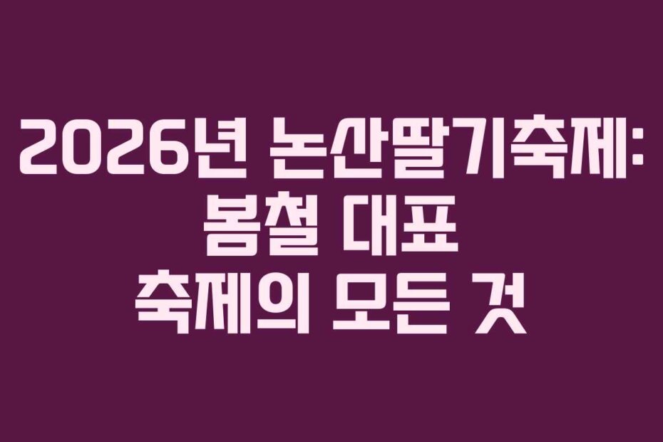 2026년 논산딸기축제: 봄철 대표 축제의 모든 것