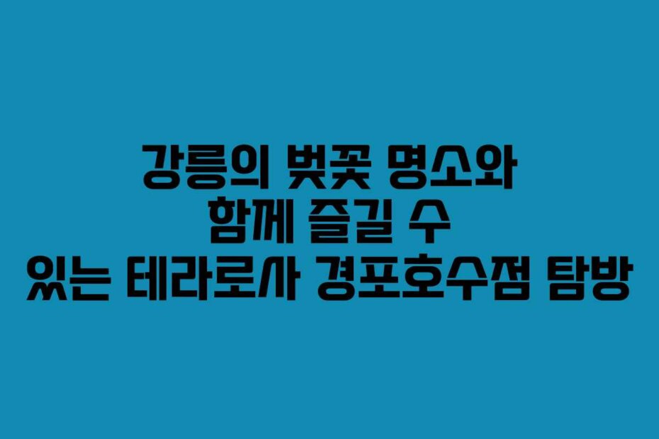 강릉의 벚꽃 명소와 함께 즐길 수 있는 테라로사 경포호수점 탐방