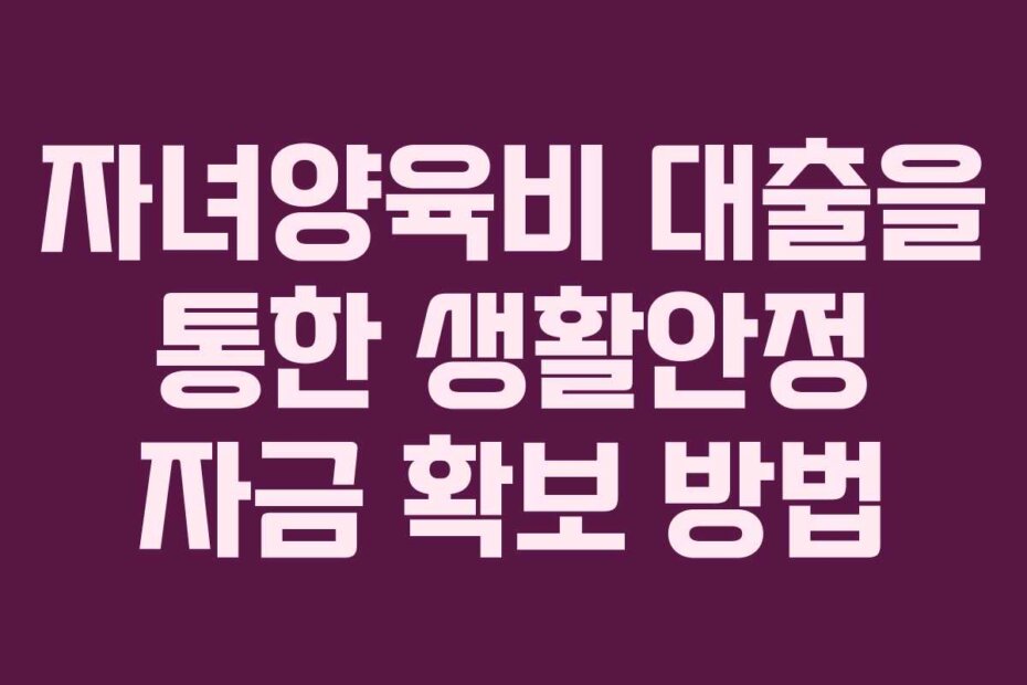 자녀양육비 대출을 통한 생활안정 자금 확보 방법