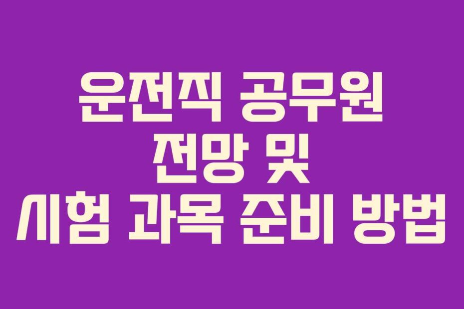 운전직 공무원 전망 및 시험 과목 준비 방법