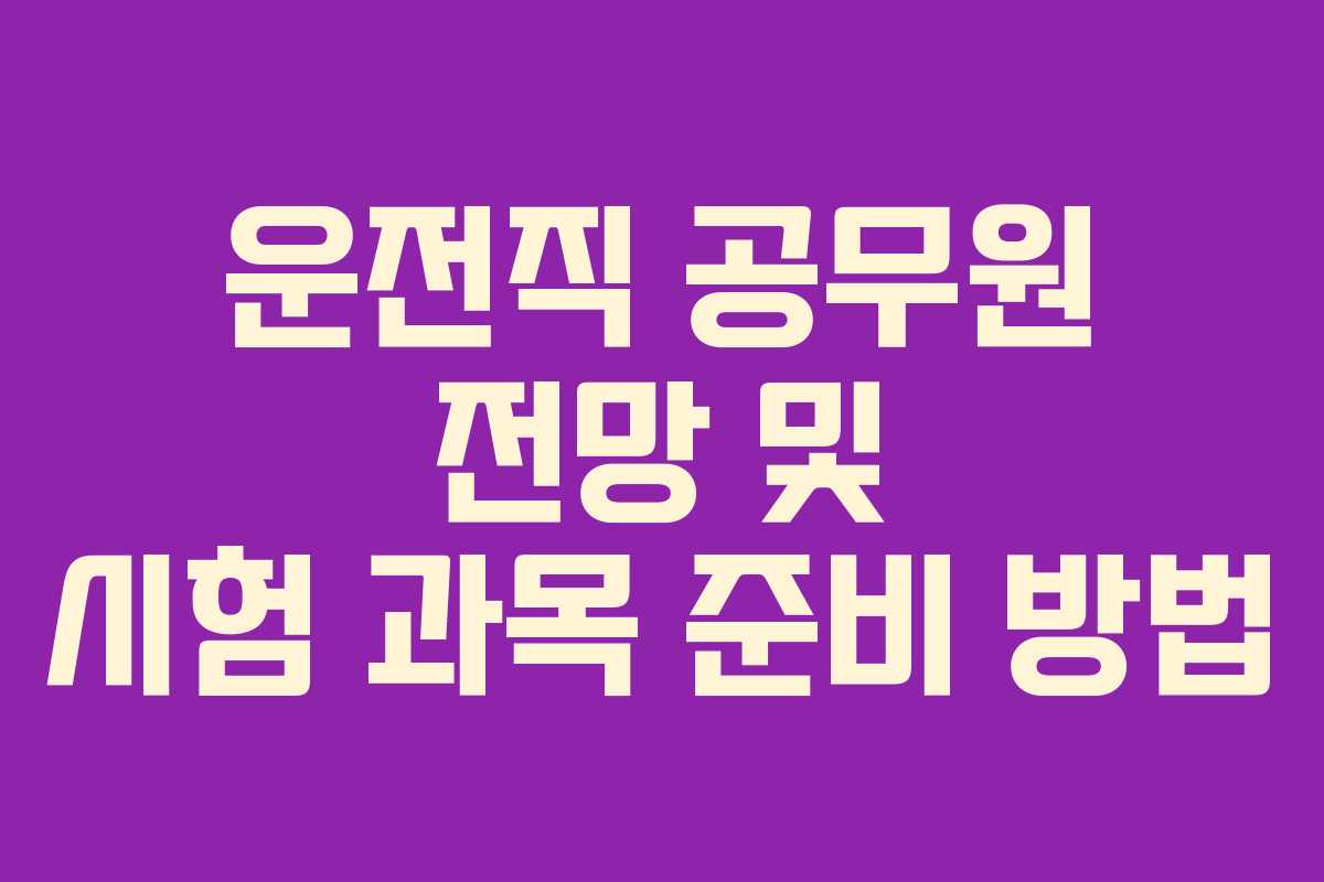 운전직 공무원 전망 및 시험 과목 준비 방법