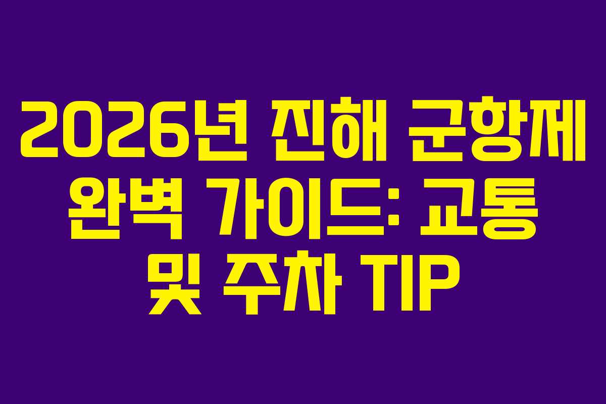 2026년 진해 군항제 완벽 가이드: 교통 및 주차 TIP
