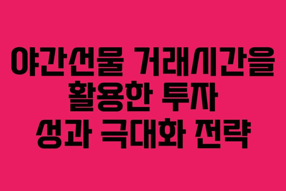 야간선물 거래시간을 활용한 투자 성과 극대화 전략