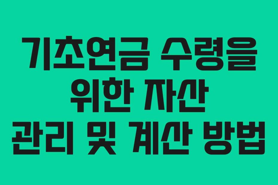 기초연금 수령을 위한 자산 관리 및 계산 방법