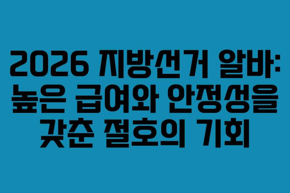 2026 지방선거 알바: 높은 급여와 안정성을 갖춘 절호의 기회