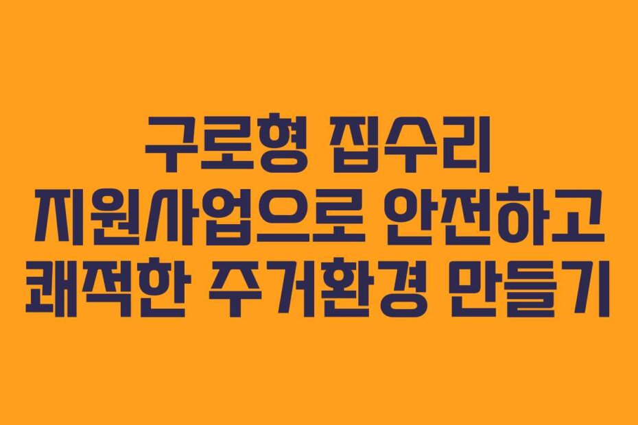 구로형 집수리 지원사업으로 안전하고 쾌적한 주거환경 만들기