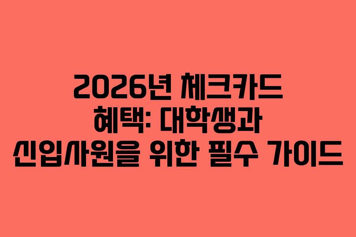 2026년 체크카드 혜택: 대학생과 신입사원을 위한 필수 가이드