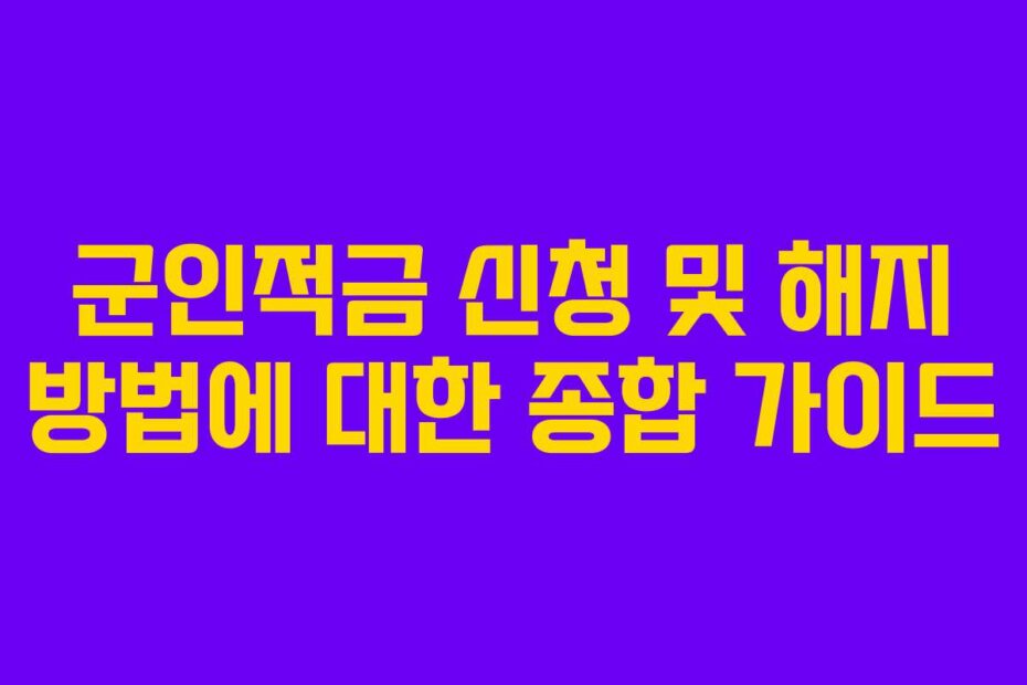 군인적금 신청 및 해지 방법에 대한 종합 가이드