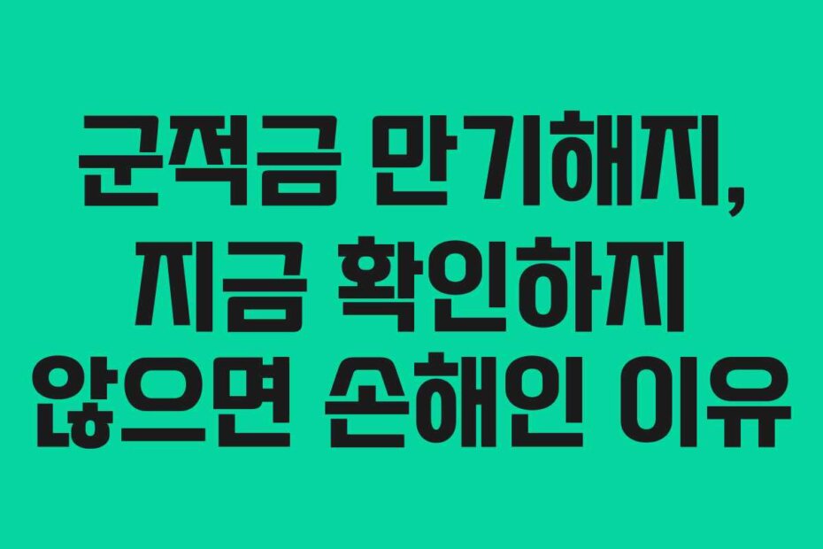 군적금 만기해지, 지금 확인하지 않으면 손해인 이유
