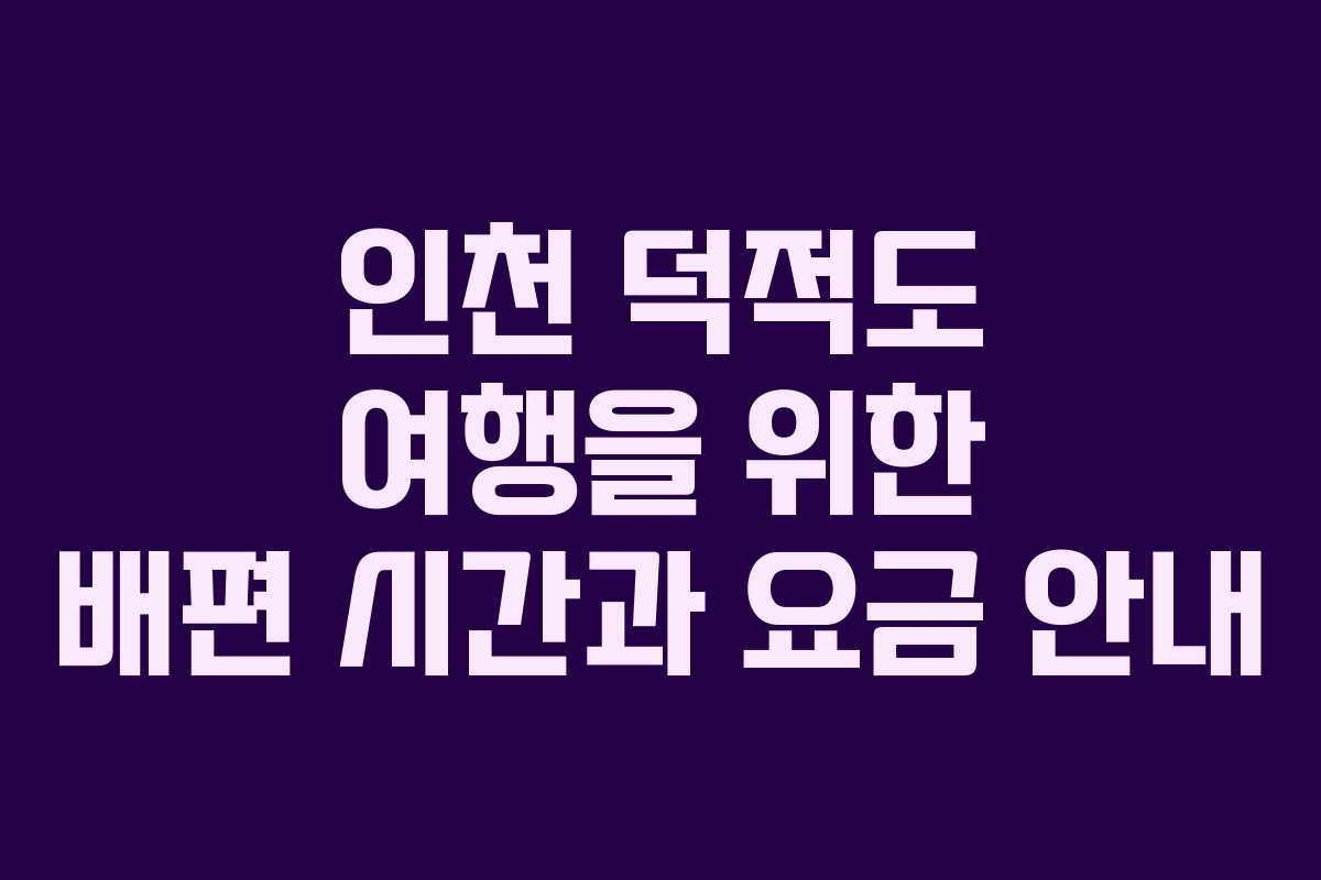 인천 덕적도 여행을 위한 배편 시간과 요금 안내
