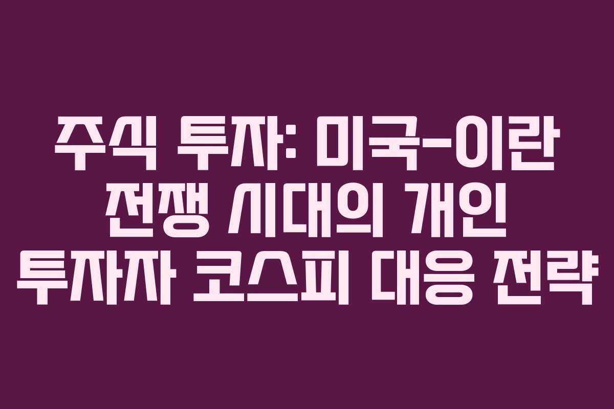 주식 투자: 미국-이란 전쟁 시대의 개인 투자자 코스피 대응 전략