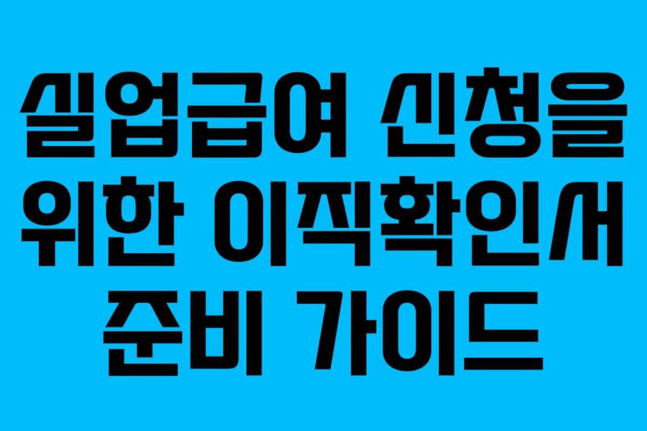 실업급여 신청을 위한 이직확인서 준비 가이드