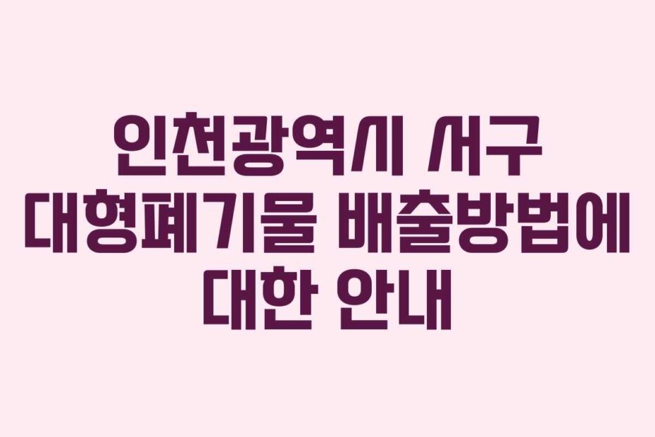 인천광역시 서구 대형폐기물 배출방법에 대한 안내