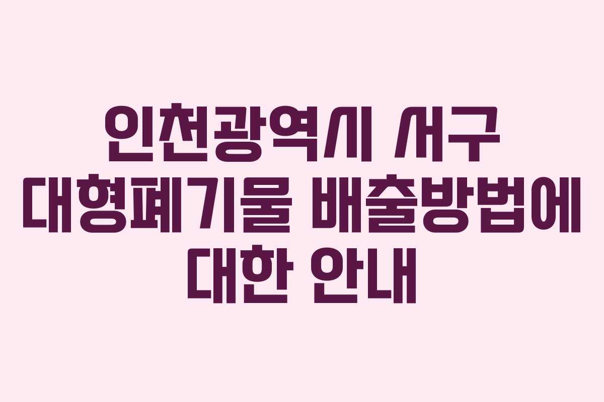인천광역시 서구 대형폐기물 배출방법에 대한 안내
