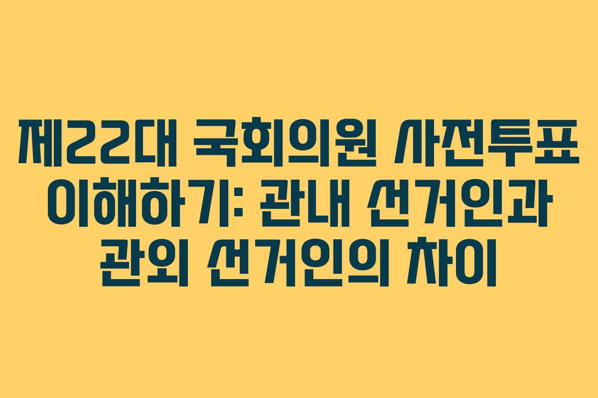 제22대 국회의원 사전투표 이해하기: 관내 선거인과 관외 선거인의 차이