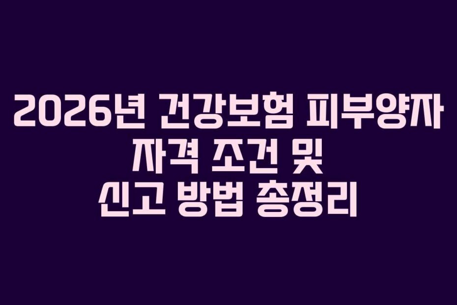 2026년 건강보험 피부양자 자격 조건 및 신고 방법 총정리