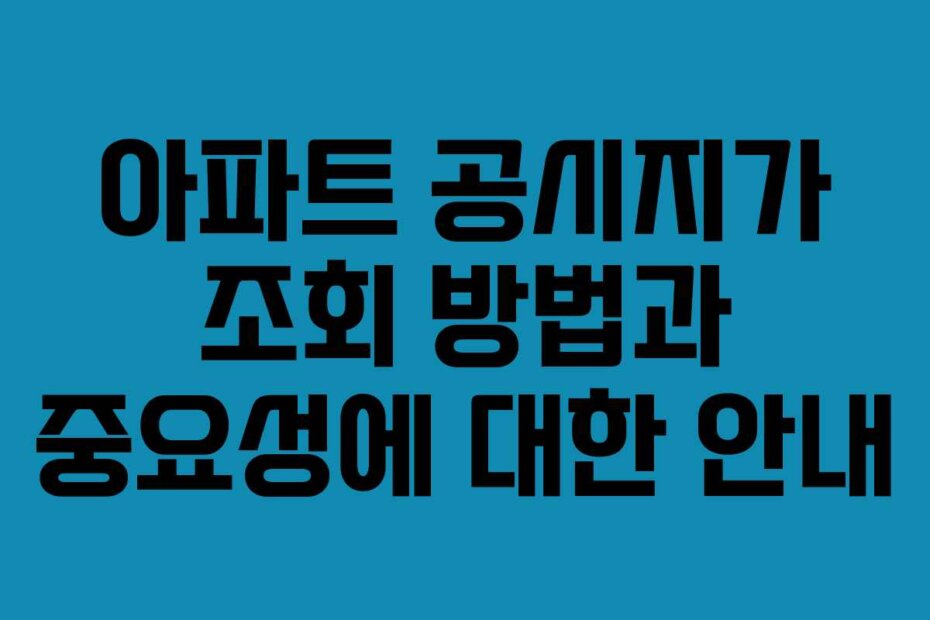 아파트 공시지가 조회 방법과 중요성에 대한 안내