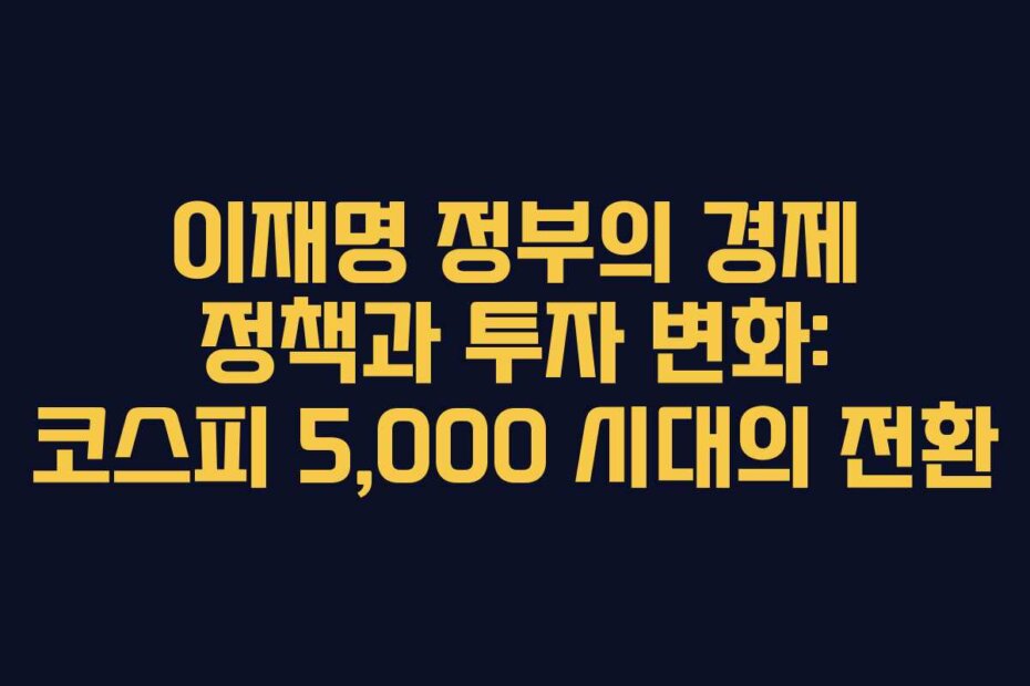 이재명 정부의 경제 정책과 투자 변화: 코스피 5,000 시대의 전환