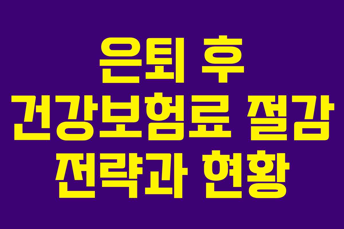 은퇴 후 건강보험료 절감 전략과 현황