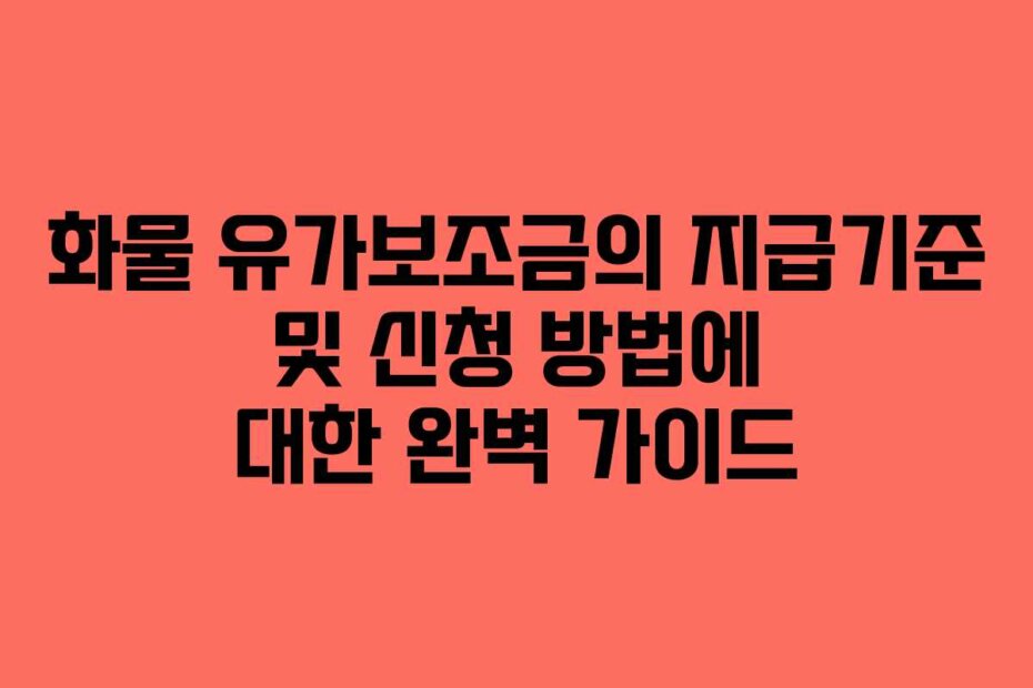 화물 유가보조금의 지급기준 및 신청 방법에 대한 완벽 가이드