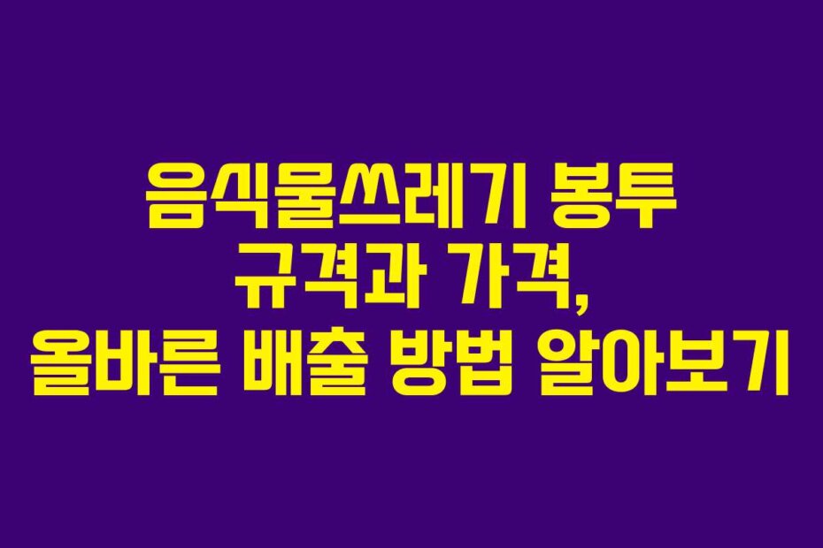 음식물쓰레기 봉투 규격과 가격, 올바른 배출 방법 알아보기