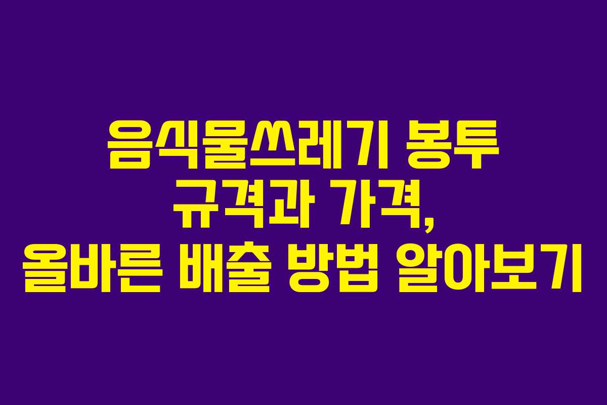 음식물쓰레기 봉투 규격과 가격, 올바른 배출 방법 알아보기