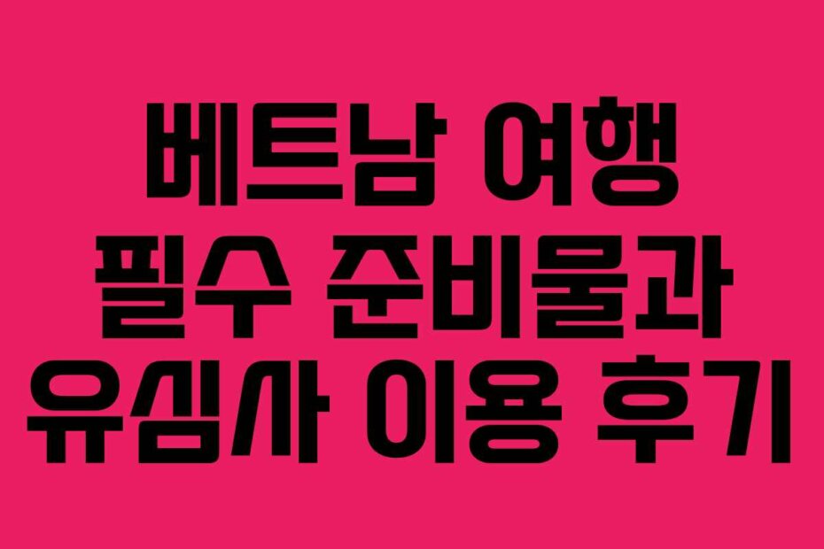 베트남 여행 필수 준비물과 유심사 이용 후기