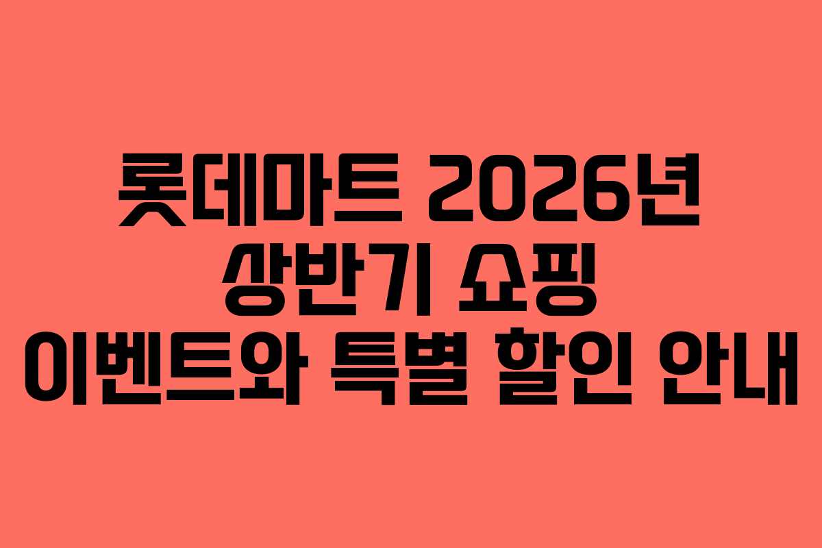 롯데마트 2026년 상반기 쇼핑 이벤트와 특별 할인 안내