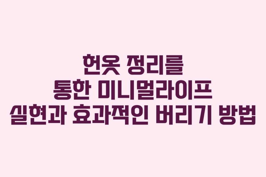 헌옷 정리를 통한 미니멀라이프 실현과 효과적인 버리기 방법