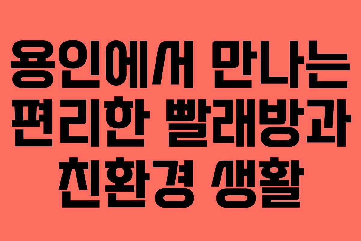 용인에서 만나는 편리한 빨래방과 친환경 생활