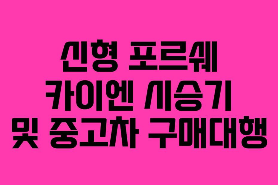 신형 포르쉐 카이엔 시승기 및 중고차 구매대행