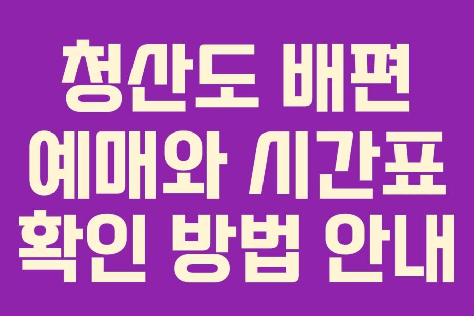 청산도 배편 예매와 시간표 확인 방법 안내