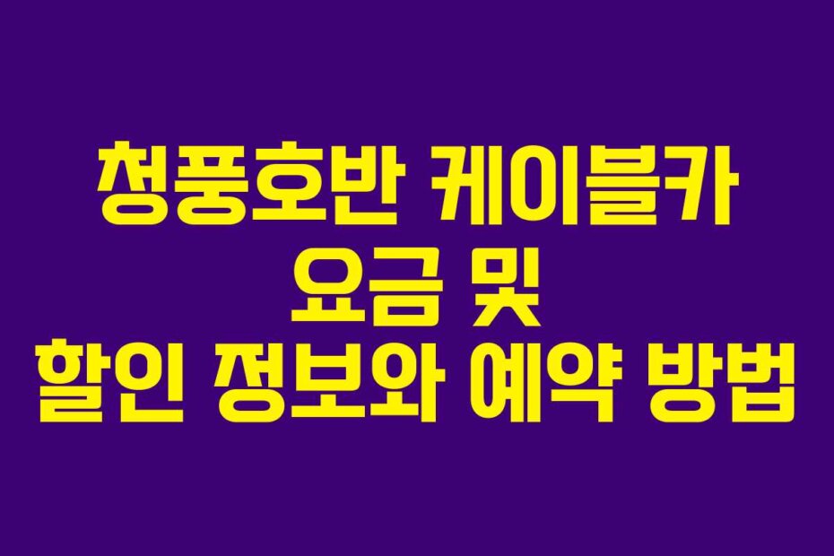 청풍호반 케이블카 요금 및 할인 정보와 예약 방법