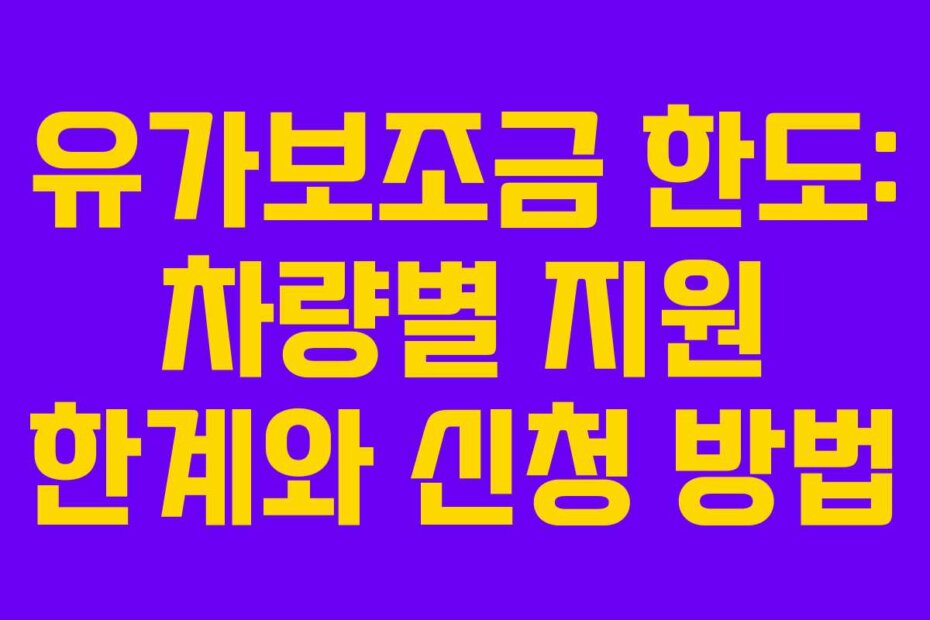 유가보조금 한도: 차량별 지원 한계와 신청 방법