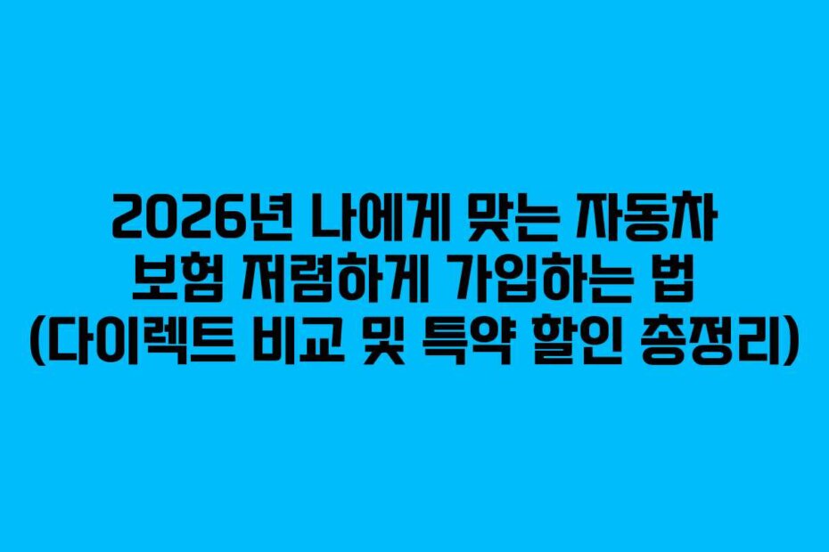 2026년 나에게 맞는 자동차 보험 저렴하게 가입하는 법 (다이렉트 비교 및 특약 할인 총정리)
