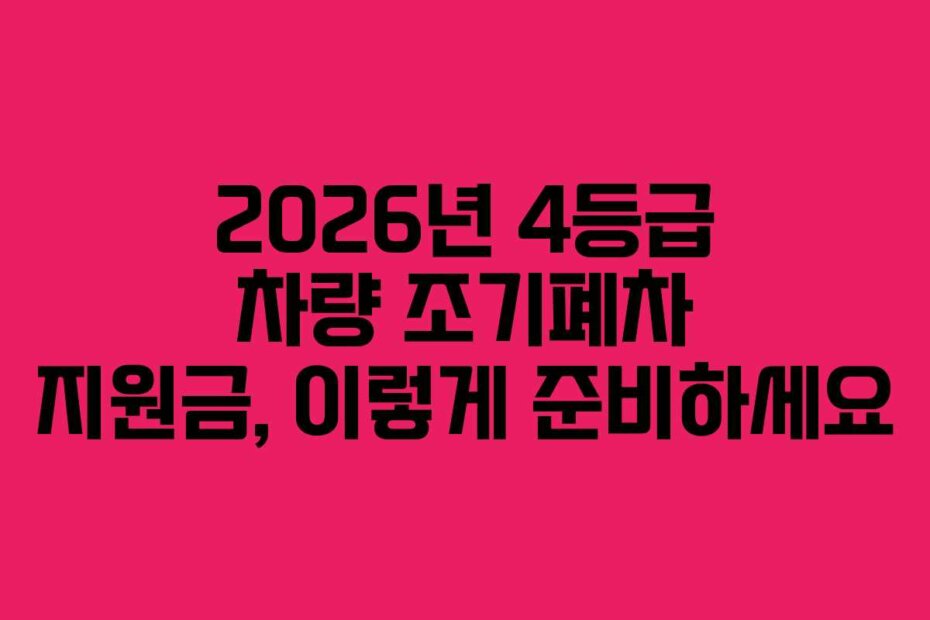 2026년 4등급 차량 조기폐차 지원금, 이렇게 준비하세요